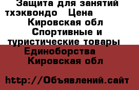 Защита для занятий тхэквондо › Цена ­ 4 000 - Кировская обл. Спортивные и туристические товары » Единоборства   . Кировская обл.